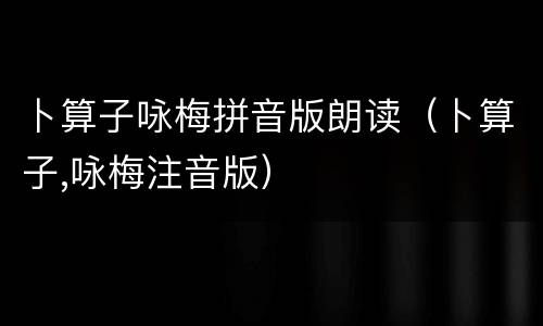 卜算子咏梅拼音版朗读（卜算子,咏梅注音版）