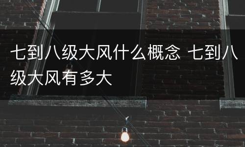 七到八级大风什么概念 七到八级大风有多大