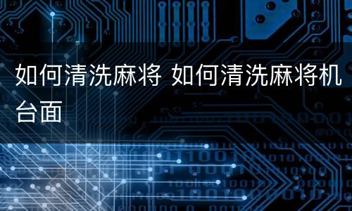 如何清洗麻将 如何清洗麻将机台面