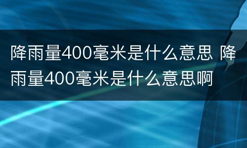 降雨量400毫米是什么意思 降雨量400毫米是什么意思啊