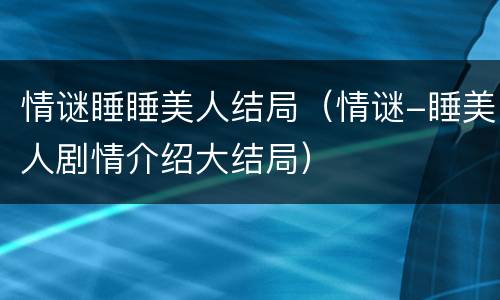 情谜睡睡美人结局（情谜-睡美人剧情介绍大结局）