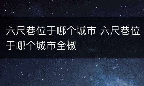 六尺巷位于哪个城市 六尺巷位于哪个城市全椒