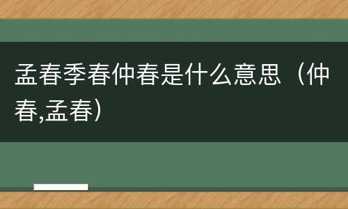 孟春季春仲春是什么意思（仲春,孟春）