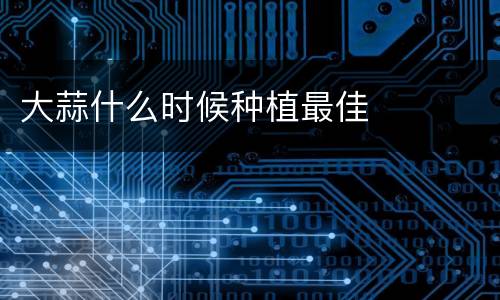大蒜什么时候种植最佳