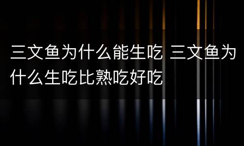 三文鱼为什么能生吃 三文鱼为什么生吃比熟吃好吃