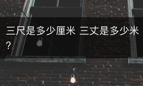 三尺是多少厘米 三丈是多少米?