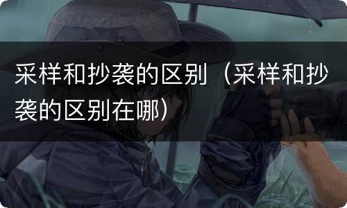 采样和抄袭的区别（采样和抄袭的区别在哪）