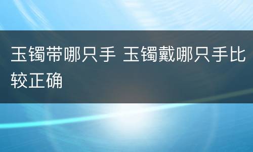 玉镯带哪只手 玉镯戴哪只手比较正确