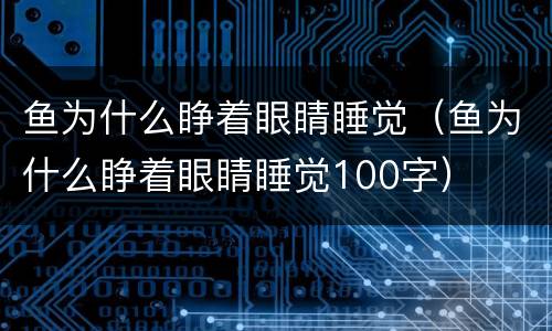 鱼为什么睁着眼睛睡觉（鱼为什么睁着眼睛睡觉100字）