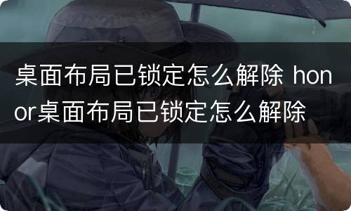 桌面布局已锁定怎么解除 honor桌面布局已锁定怎么解除