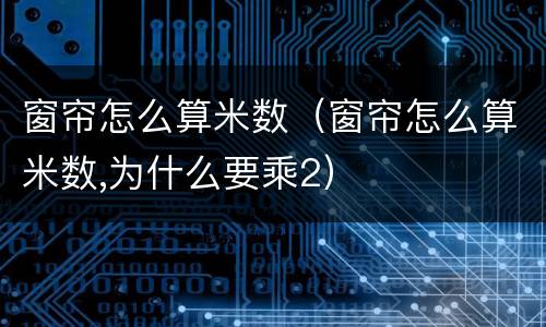 窗帘怎么算米数（窗帘怎么算米数,为什么要乘2）