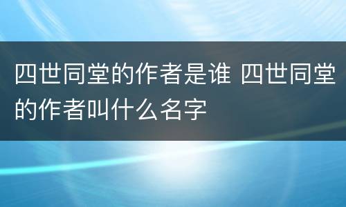 四世同堂的作者是谁 四世同堂的作者叫什么名字