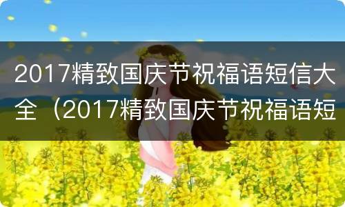 2017精致国庆节祝福语短信大全（2017精致国庆节祝福语短信大全图片）