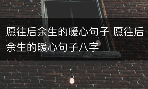 愿往后余生的暖心句子 愿往后余生的暖心句子八字