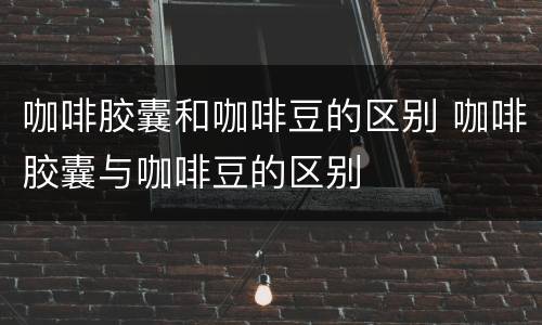 咖啡胶囊和咖啡豆的区别 咖啡胶囊与咖啡豆的区别