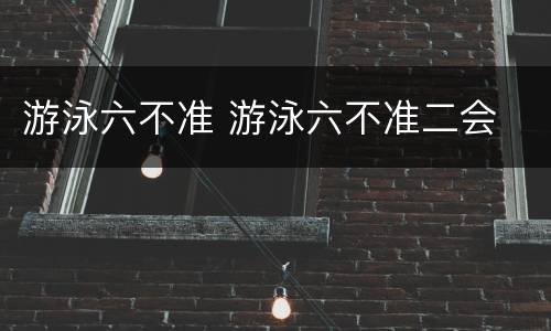 游泳六不准 游泳六不准二会