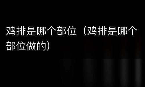 鸡排是哪个部位（鸡排是哪个部位做的）