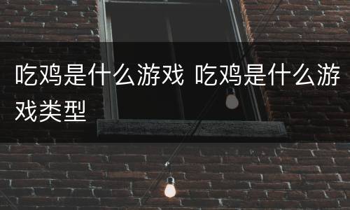 吃鸡是什么游戏 吃鸡是什么游戏类型