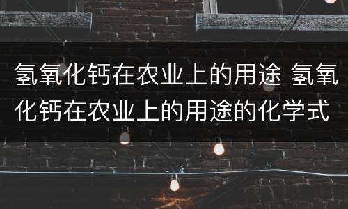 氢氧化钙在农业上的用途 氢氧化钙在农业上的用途的化学式