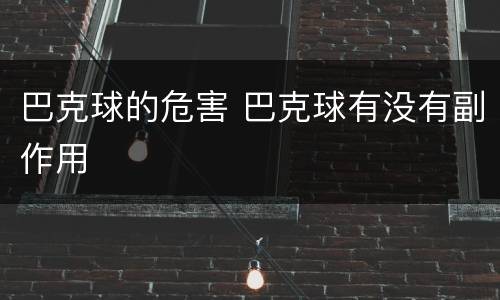 巴克球的危害 巴克球有没有副作用