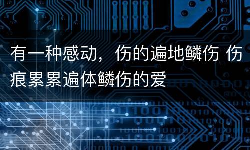 有一种感动，伤的遍地鳞伤 伤痕累累遍体鳞伤的爱