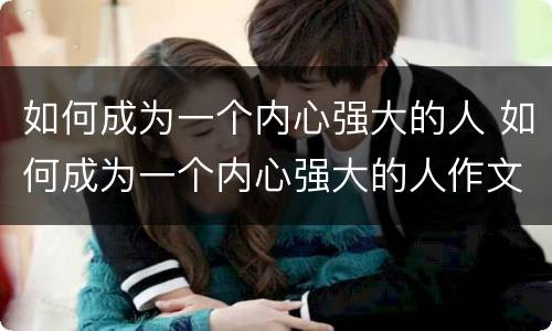 如何成为一个内心强大的人 如何成为一个内心强大的人作文