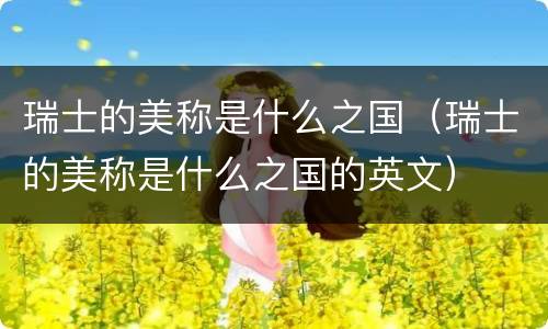 瑞士的美称是什么之国（瑞士的美称是什么之国的英文）