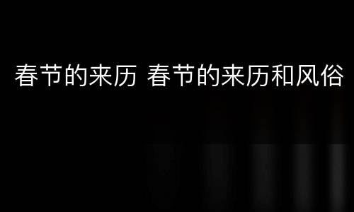 春节的来历 春节的来历和风俗