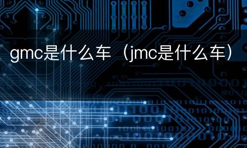 gmc是什么车（jmc是什么车）