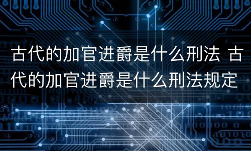 古代的加官进爵是什么刑法 古代的加官进爵是什么刑法规定的
