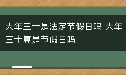 大年三十是法定节假日吗 大年三十算是节假日吗