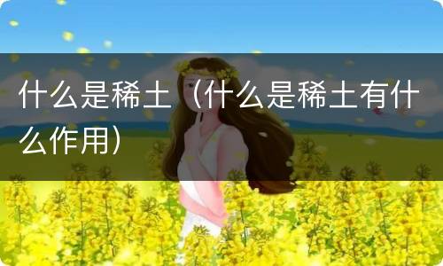什么是稀土（什么是稀土有什么作用）