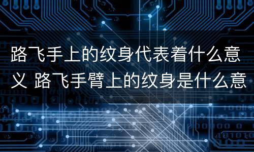 路飞手上的纹身代表着什么意义 路飞手臂上的纹身是什么意思