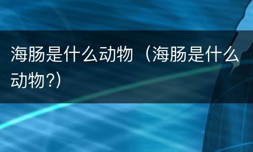 海肠是什么动物（海肠是什么动物?）