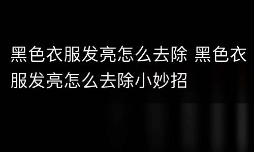 黑色衣服发亮怎么去除 黑色衣服发亮怎么去除小妙招