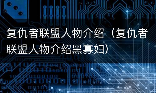 复仇者联盟人物介绍（复仇者联盟人物介绍黑寡妇）