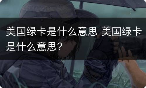 美国绿卡是什么意思 美国绿卡是什么意思?