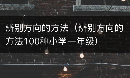辨别方向的方法（辨别方向的方法100种小学一年级）