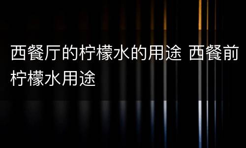 西餐厅的柠檬水的用途 西餐前柠檬水用途