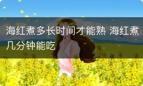 海红煮多长时间才能熟 海红煮几分钟能吃