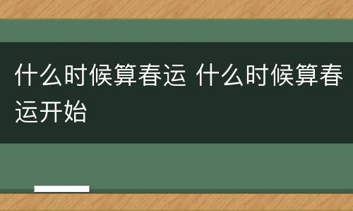 什么时候算春运 什么时候算春运开始
