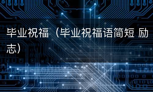 毕业祝福（毕业祝福语简短 励志）