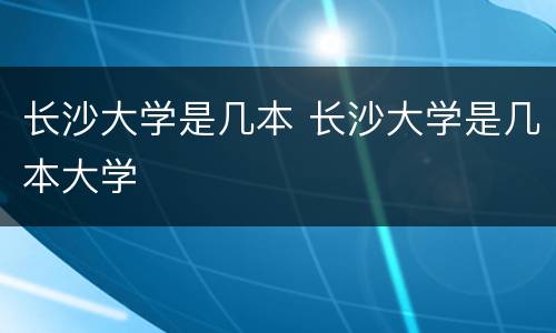 长沙大学是几本 长沙大学是几本大学