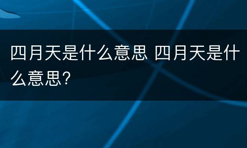 四月天是什么意思 四月天是什么意思?