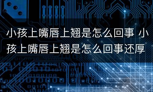 小孩上嘴唇上翘是怎么回事 小孩上嘴唇上翘是怎么回事还厚图片