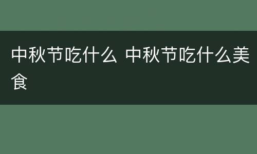 中秋节吃什么 中秋节吃什么美食