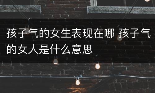 孩子气的女生表现在哪 孩子气的女人是什么意思
