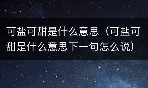 可盐可甜是什么意思（可盐可甜是什么意思下一句怎么说）