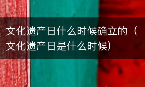 文化遗产日什么时候确立的（文化遗产日是什么时候）
