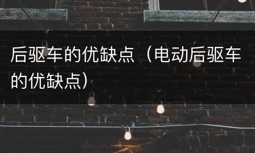 后驱车的优缺点（电动后驱车的优缺点）
